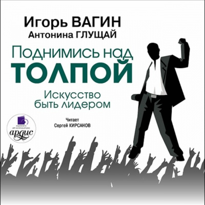 Поднимись над толпой. Искусство быть лидером - Игорь Вагин, Антонина Глущай - Лучшие аудиокниги слушать онлайн бесплатно Новые аудиокниги mp3 (мп3) на сайте mp3-knigi-audio.com