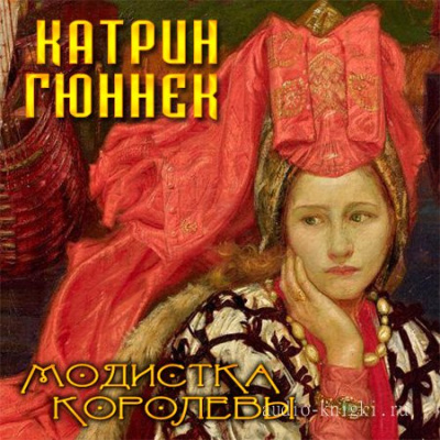 Модистка королевы - Катрин Гюннек - Лучшие аудиокниги слушать онлайн бесплатно Новые аудиокниги mp3 (мп3) на сайте mp3-knigi-audio.com