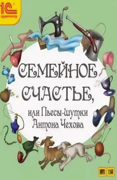 Семейное счастье или Пьесы-шутки Антона Чехова - Антон Чехов - Лучшие аудиокниги слушать онлайн бесплатно Новые аудиокниги mp3 (мп3) на сайте mp3-knigi-audio.com