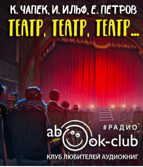 Театр, театр, театр... - Илья Ильф, Евгений Петров, Карел Чапек - Лучшие аудиокниги слушать онлайн бесплатно Новые аудиокниги mp3 (мп3) на сайте mp3-knigi-audio.com