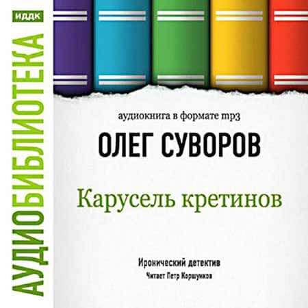 Карусель Кретинов - Олег Суворов - Лучшие аудиокниги слушать онлайн бесплатно Новые аудиокниги mp3 (мп3) на сайте mp3-knigi-audio.com