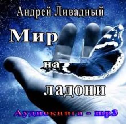 Мир на ладони - Андрей Ливадный - Лучшие аудиокниги слушать онлайн бесплатно Новые аудиокниги mp3 (мп3) на сайте mp3-knigi-audio.com