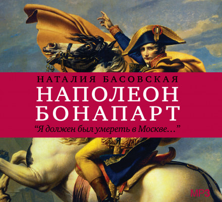 Наполеон Бонапарт "Я должен был умереть в Москве..." - Наталия Басовская - Лучшие аудиокниги слушать онлайн бесплатно Новые аудиокниги mp3 (мп3) на сайте mp3-knigi-audio.com