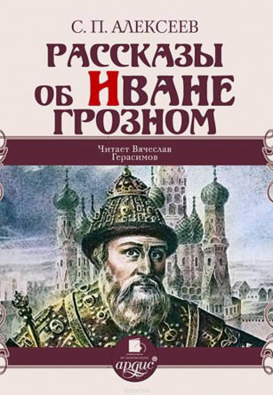 Рассказы об Иване Грозном - Сергей Петрович Алексеев - Лучшие аудиокниги слушать онлайн бесплатно Новые аудиокниги mp3 (мп3) на сайте mp3-knigi-audio.com
