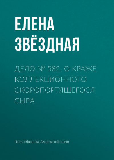 Дело № 582. О краже коллекционного скоропортящегося сыра - Елена Звёздная - Лучшие аудиокниги слушать онлайн бесплатно Новые аудиокниги mp3 (мп3) на сайте mp3-knigi-audio.com