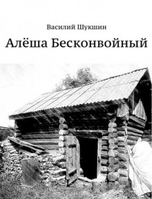 Алёша Бесконвойный - Василий Шукшин - Лучшие аудиокниги слушать онлайн бесплатно Новые аудиокниги mp3 (мп3) на сайте mp3-knigi-audio.com