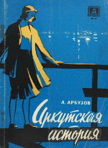Иркутская история - Алексей Арбузов - Лучшие аудиокниги слушать онлайн бесплатно Новые аудиокниги mp3 (мп3) на сайте mp3-knigi-audio.com