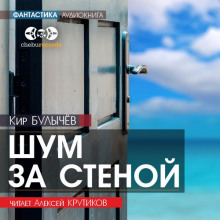 Шум за стеной - Кир Булычев - Лучшие аудиокниги слушать онлайн бесплатно Новые аудиокниги mp3 (мп3) на сайте mp3-knigi-audio.com