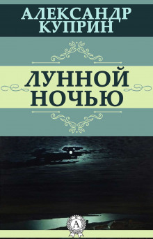 Лунной ночью - Александр Куприн - Лучшие аудиокниги слушать онлайн бесплатно Новые аудиокниги mp3 (мп3) на сайте mp3-knigi-audio.com