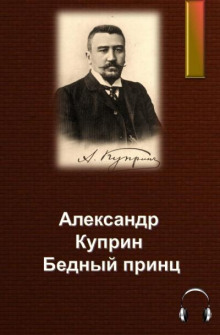 Бедный принц - Александр Куприн - Лучшие аудиокниги слушать онлайн бесплатно Новые аудиокниги mp3 (мп3) на сайте mp3-knigi-audio.com