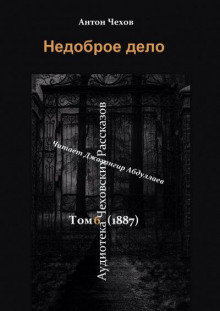 Недоброе дело - Антон Чехов - Лучшие аудиокниги слушать онлайн бесплатно Новые аудиокниги mp3 (мп3) на сайте mp3-knigi-audio.com