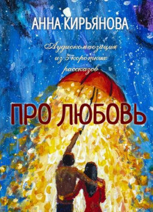 Про Любовь - Анна Кирьянова - Лучшие аудиокниги слушать онлайн бесплатно Новые аудиокниги mp3 (мп3) на сайте mp3-knigi-audio.com