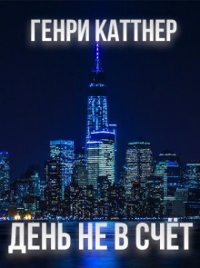 День не в счёт - Генри Каттнер - Лучшие аудиокниги слушать онлайн бесплатно Новые аудиокниги mp3 (мп3) на сайте mp3-knigi-audio.com