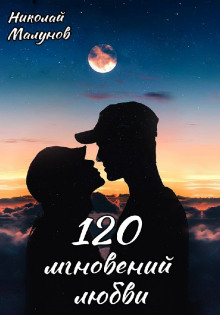 120 мгновений любви - Николай Малунов - Лучшие аудиокниги слушать онлайн бесплатно Новые аудиокниги mp3 (мп3) на сайте mp3-knigi-audio.com