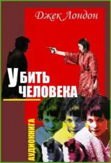 Убить человека - Джек Лондон - Лучшие аудиокниги слушать онлайн бесплатно Новые аудиокниги mp3 (мп3) на сайте mp3-knigi-audio.com