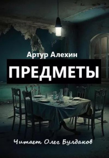 Предметы - Артур Алехин - Лучшие аудиокниги слушать онлайн бесплатно Новые аудиокниги mp3 (мп3) на сайте mp3-knigi-audio.com