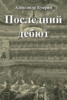 Последний дебют - Александр Куприн - Лучшие аудиокниги слушать онлайн бесплатно Новые аудиокниги mp3 (мп3) на сайте mp3-knigi-audio.com