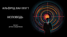 Исповедь - Альфред ван Вогт - Лучшие аудиокниги слушать онлайн бесплатно Новые аудиокниги mp3 (мп3) на сайте mp3-knigi-audio.com