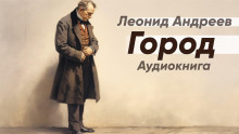Город - Леонид Андреев - Лучшие аудиокниги слушать онлайн бесплатно Новые аудиокниги mp3 (мп3) на сайте mp3-knigi-audio.com