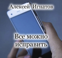 Все можно исправить - Алексей Игнатов - Лучшие аудиокниги слушать онлайн бесплатно Новые аудиокниги mp3 (мп3) на сайте mp3-knigi-audio.com