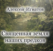 Священная земля наших предков - Алексей Игнатов - Лучшие аудиокниги слушать онлайн бесплатно Новые аудиокниги mp3 (мп3) на сайте mp3-knigi-audio.com