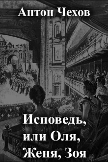 Исповедь, или Оля, Женя, Зоя - Антон Чехов - Лучшие аудиокниги слушать онлайн бесплатно Новые аудиокниги mp3 (мп3) на сайте mp3-knigi-audio.com