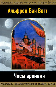 Часы времени - Альфред ван Вогт - Лучшие аудиокниги слушать онлайн бесплатно Новые аудиокниги mp3 (мп3) на сайте mp3-knigi-audio.com