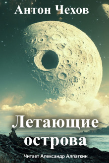 Летающие острова - Антон Чехов - Лучшие аудиокниги слушать онлайн бесплатно Новые аудиокниги mp3 (мп3) на сайте mp3-knigi-audio.com