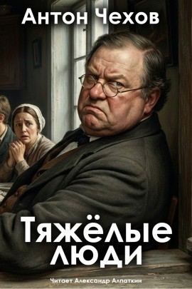 Тяжёлые люди - Антон Чехов - Лучшие аудиокниги слушать онлайн бесплатно Новые аудиокниги mp3 (мп3) на сайте mp3-knigi-audio.com