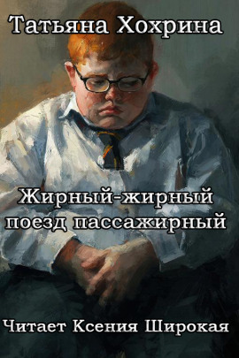 Жирный-жирный поезд пассажирный -                   Татьяна Хохрина - Лучшие аудиокниги слушать онлайн бесплатно Новые аудиокниги mp3 (мп3) на сайте mp3-knigi-audio.com