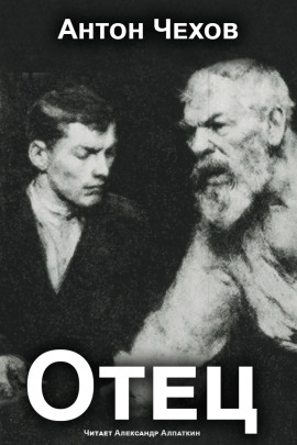 Отец - Антон Чехов - Лучшие аудиокниги слушать онлайн бесплатно Новые аудиокниги mp3 (мп3) на сайте mp3-knigi-audio.com