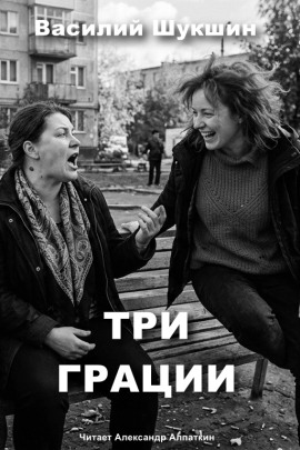 Три грации - Василий Шукшин - Лучшие аудиокниги слушать онлайн бесплатно Новые аудиокниги mp3 (мп3) на сайте mp3-knigi-audio.com
