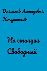 На станции Свободный - Вячеслав Кондратьев - Лучшие аудиокниги слушать онлайн бесплатно Новые аудиокниги mp3 (мп3) на сайте mp3-knigi-audio.com